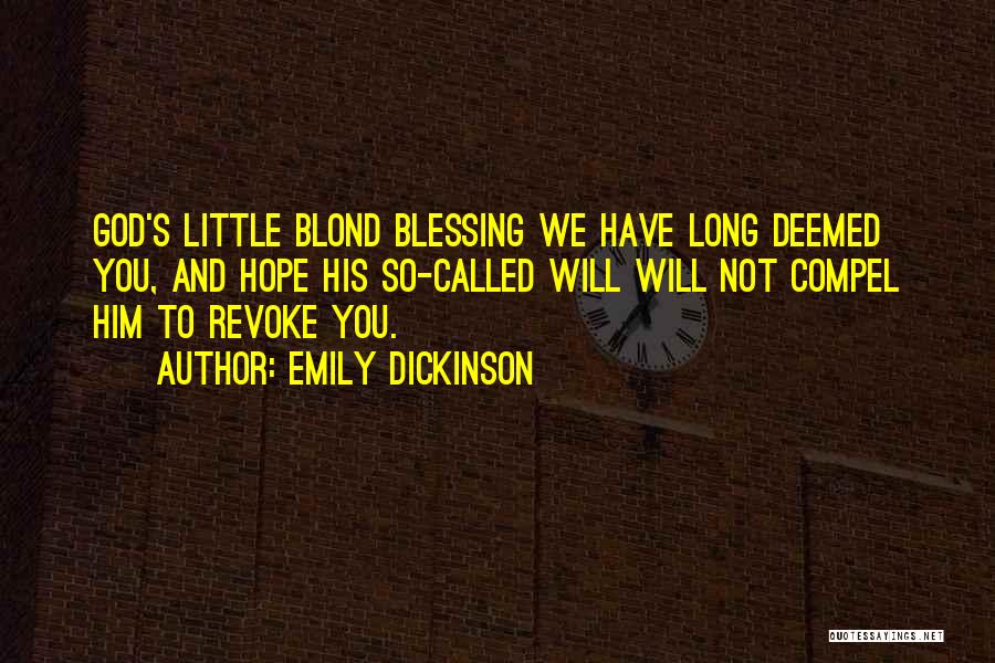 Emily Dickinson Quotes: God's Little Blond Blessing We Have Long Deemed You, And Hope His So-called Will Will Not Compel Him To Revoke