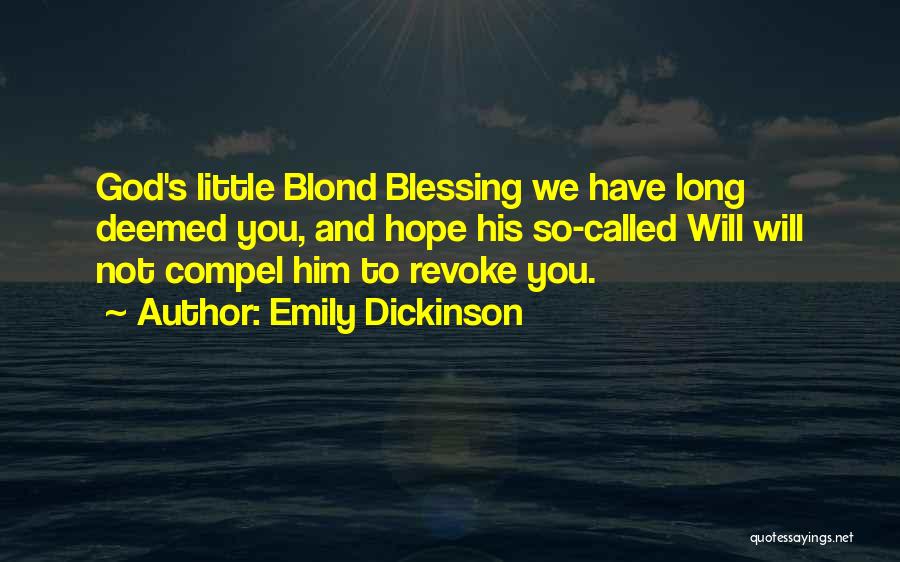 Emily Dickinson Quotes: God's Little Blond Blessing We Have Long Deemed You, And Hope His So-called Will Will Not Compel Him To Revoke