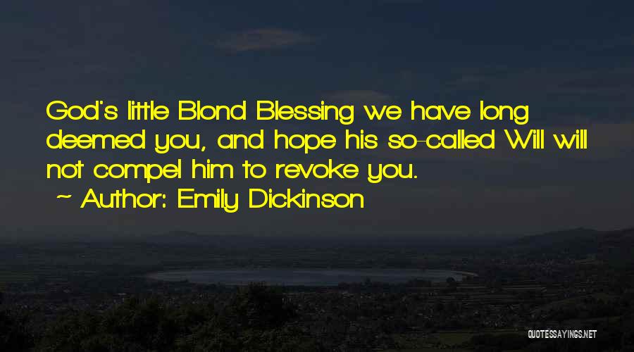 Emily Dickinson Quotes: God's Little Blond Blessing We Have Long Deemed You, And Hope His So-called Will Will Not Compel Him To Revoke