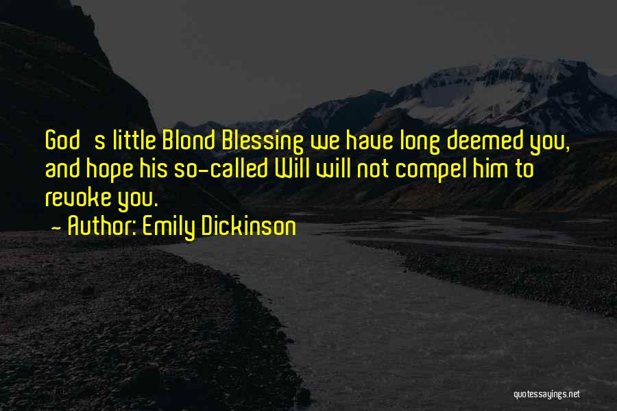 Emily Dickinson Quotes: God's Little Blond Blessing We Have Long Deemed You, And Hope His So-called Will Will Not Compel Him To Revoke