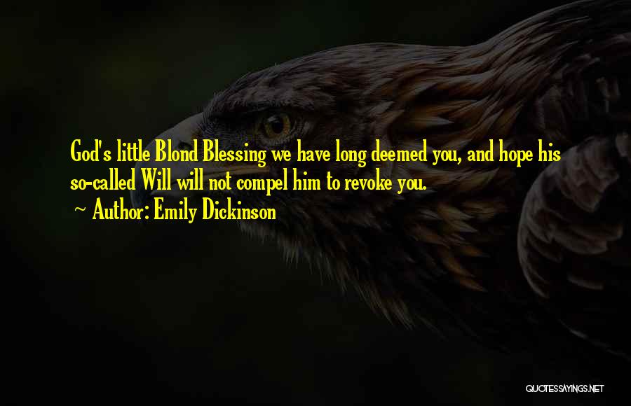 Emily Dickinson Quotes: God's Little Blond Blessing We Have Long Deemed You, And Hope His So-called Will Will Not Compel Him To Revoke