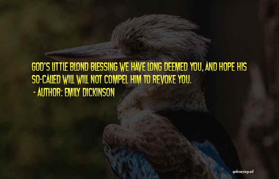 Emily Dickinson Quotes: God's Little Blond Blessing We Have Long Deemed You, And Hope His So-called Will Will Not Compel Him To Revoke