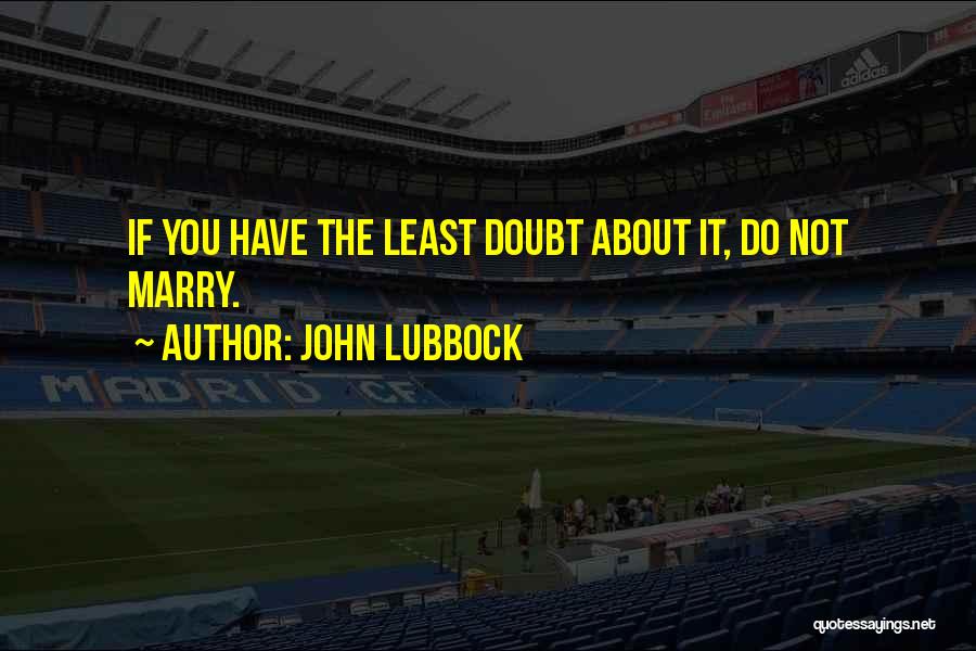 John Lubbock Quotes: If You Have The Least Doubt About It, Do Not Marry.