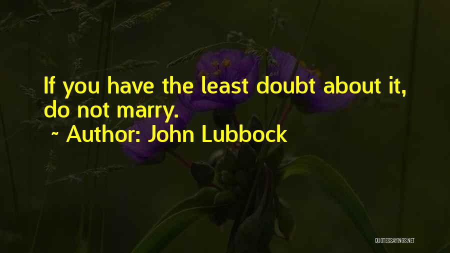 John Lubbock Quotes: If You Have The Least Doubt About It, Do Not Marry.