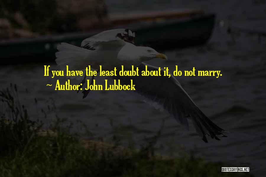 John Lubbock Quotes: If You Have The Least Doubt About It, Do Not Marry.