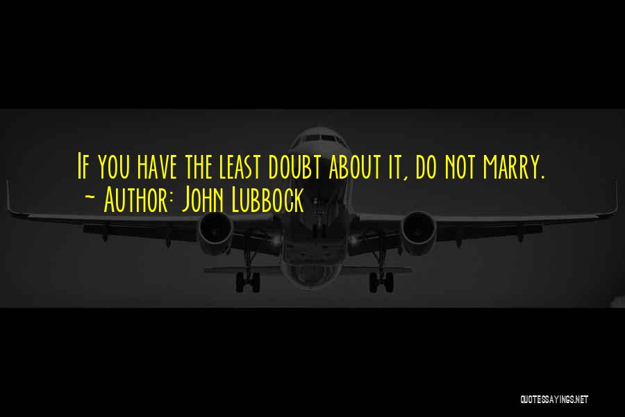 John Lubbock Quotes: If You Have The Least Doubt About It, Do Not Marry.