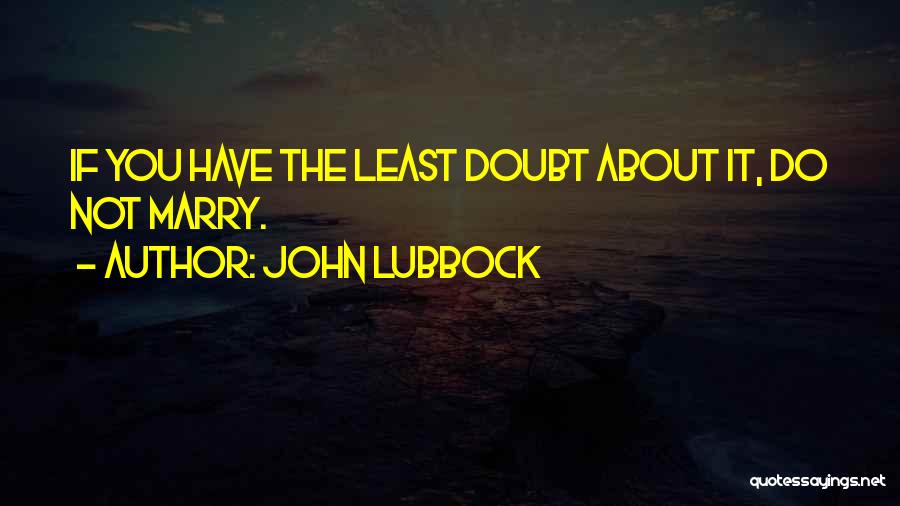 John Lubbock Quotes: If You Have The Least Doubt About It, Do Not Marry.