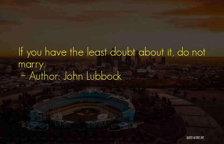 John Lubbock Quotes: If You Have The Least Doubt About It, Do Not Marry.