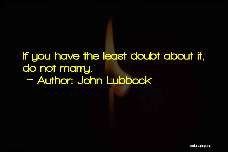 John Lubbock Quotes: If You Have The Least Doubt About It, Do Not Marry.