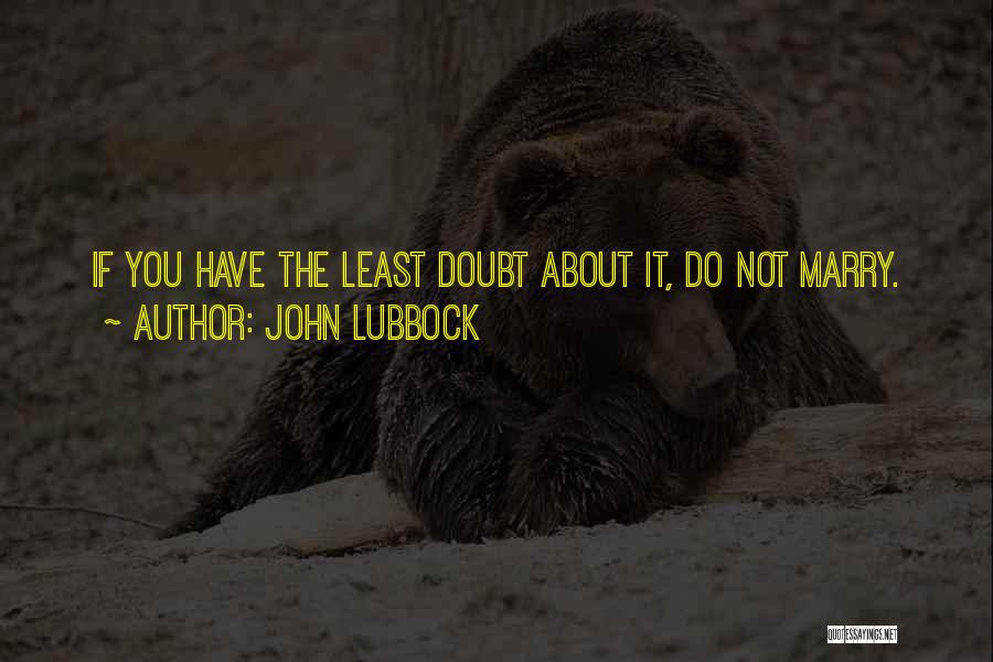 John Lubbock Quotes: If You Have The Least Doubt About It, Do Not Marry.