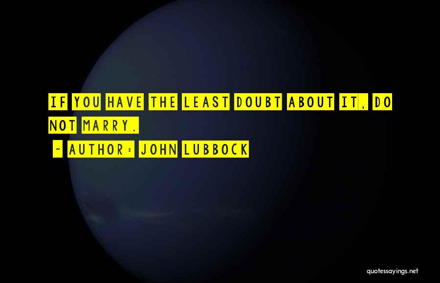 John Lubbock Quotes: If You Have The Least Doubt About It, Do Not Marry.