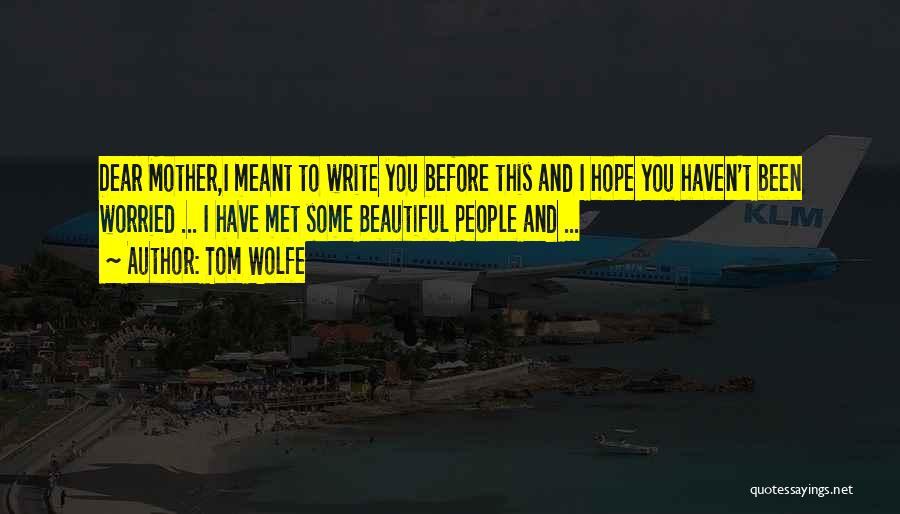 Tom Wolfe Quotes: Dear Mother,i Meant To Write You Before This And I Hope You Haven't Been Worried ... I Have Met Some