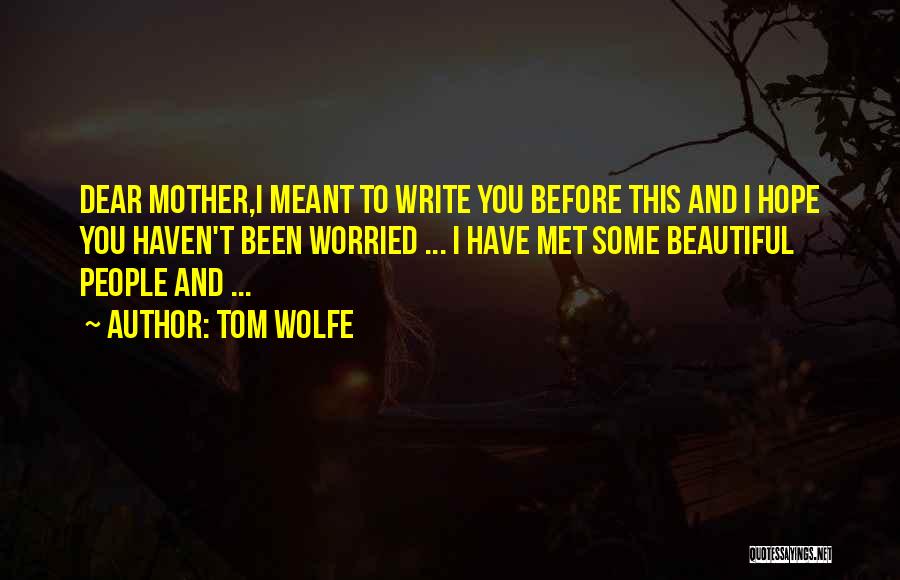 Tom Wolfe Quotes: Dear Mother,i Meant To Write You Before This And I Hope You Haven't Been Worried ... I Have Met Some