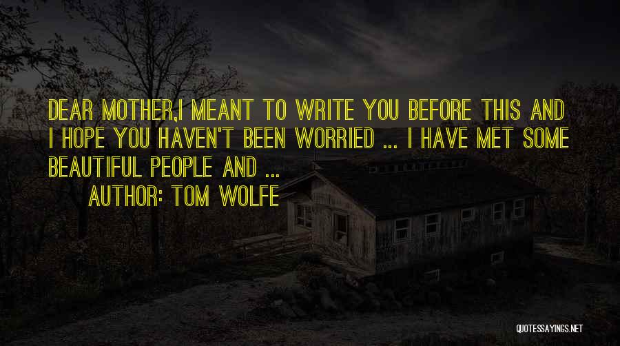Tom Wolfe Quotes: Dear Mother,i Meant To Write You Before This And I Hope You Haven't Been Worried ... I Have Met Some