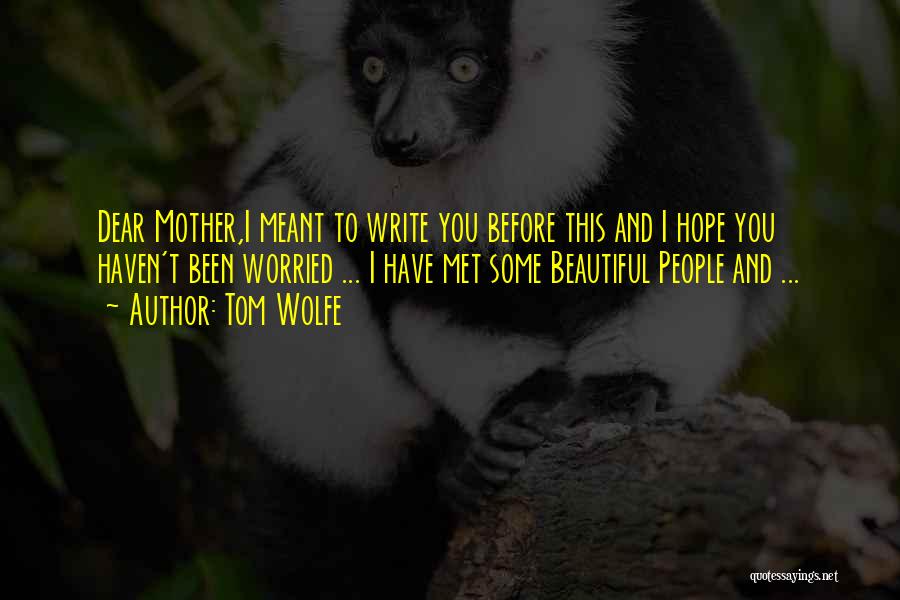 Tom Wolfe Quotes: Dear Mother,i Meant To Write You Before This And I Hope You Haven't Been Worried ... I Have Met Some