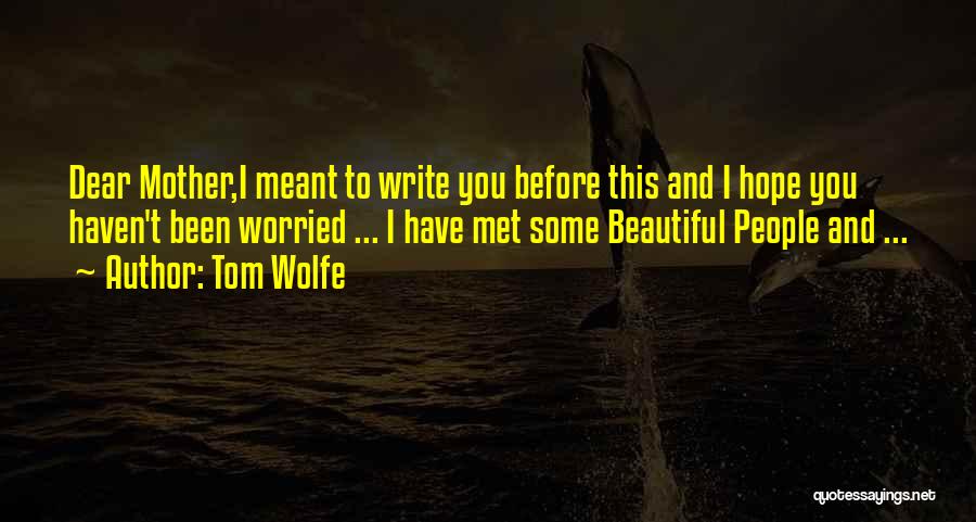 Tom Wolfe Quotes: Dear Mother,i Meant To Write You Before This And I Hope You Haven't Been Worried ... I Have Met Some