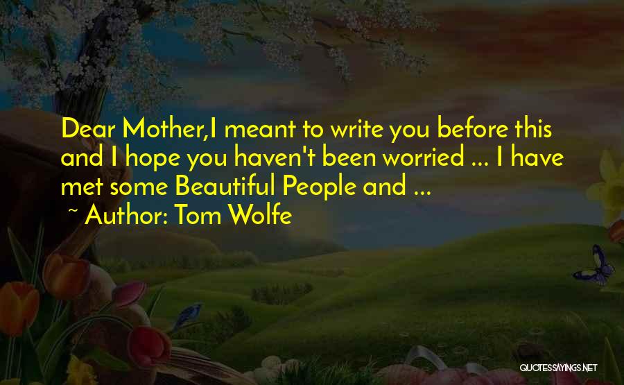Tom Wolfe Quotes: Dear Mother,i Meant To Write You Before This And I Hope You Haven't Been Worried ... I Have Met Some