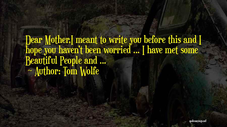 Tom Wolfe Quotes: Dear Mother,i Meant To Write You Before This And I Hope You Haven't Been Worried ... I Have Met Some