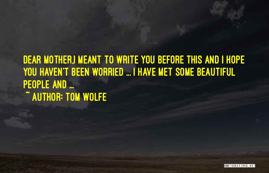 Tom Wolfe Quotes: Dear Mother,i Meant To Write You Before This And I Hope You Haven't Been Worried ... I Have Met Some