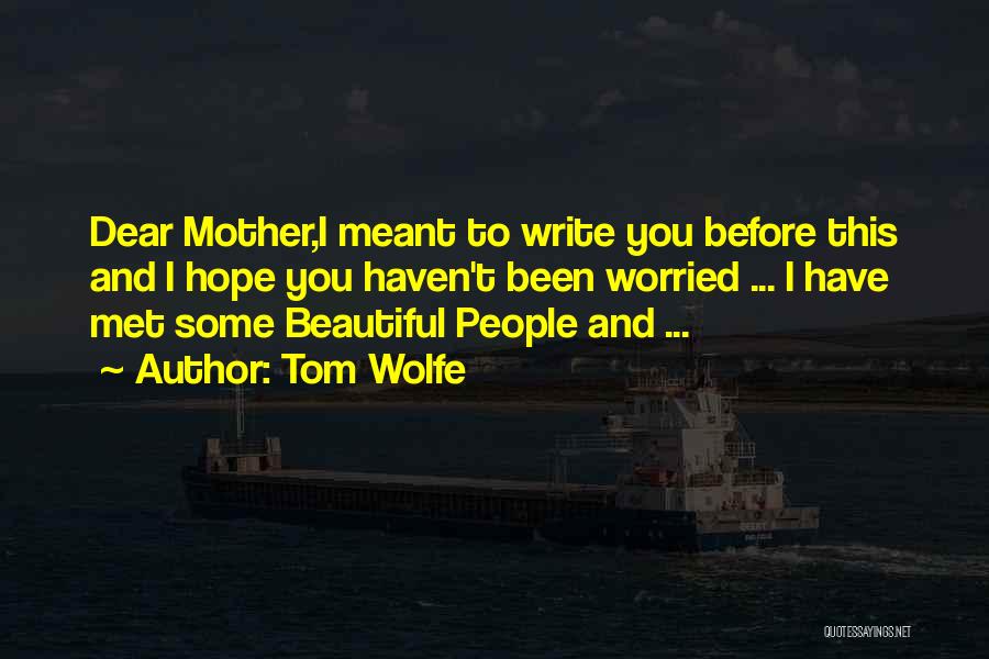 Tom Wolfe Quotes: Dear Mother,i Meant To Write You Before This And I Hope You Haven't Been Worried ... I Have Met Some
