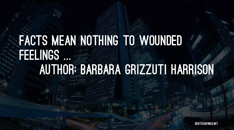 Barbara Grizzuti Harrison Quotes: Facts Mean Nothing To Wounded Feelings ...