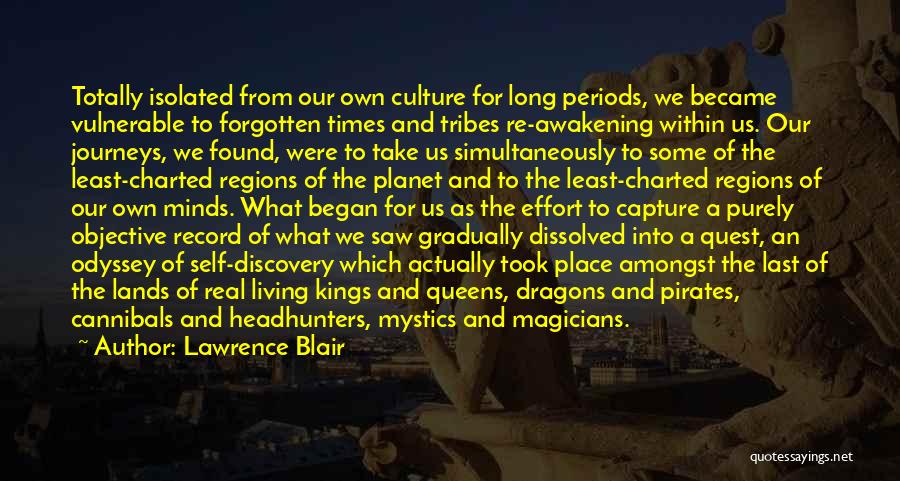 Lawrence Blair Quotes: Totally Isolated From Our Own Culture For Long Periods, We Became Vulnerable To Forgotten Times And Tribes Re-awakening Within Us.