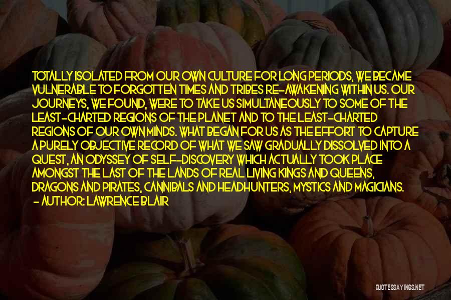 Lawrence Blair Quotes: Totally Isolated From Our Own Culture For Long Periods, We Became Vulnerable To Forgotten Times And Tribes Re-awakening Within Us.