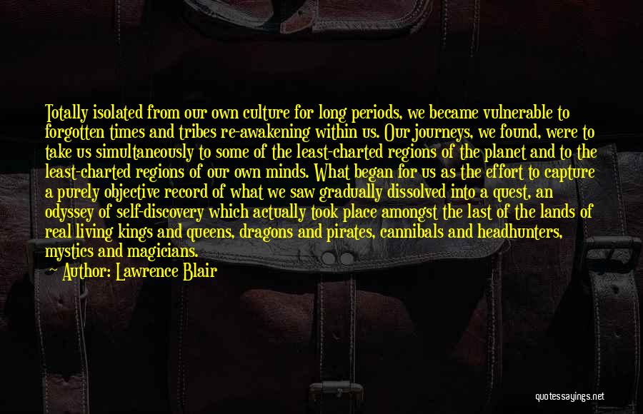 Lawrence Blair Quotes: Totally Isolated From Our Own Culture For Long Periods, We Became Vulnerable To Forgotten Times And Tribes Re-awakening Within Us.
