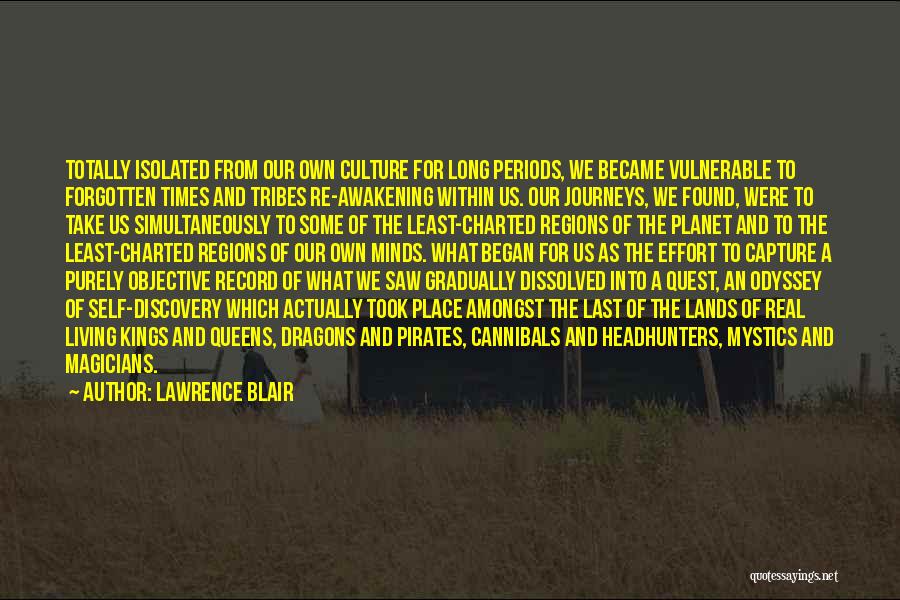 Lawrence Blair Quotes: Totally Isolated From Our Own Culture For Long Periods, We Became Vulnerable To Forgotten Times And Tribes Re-awakening Within Us.