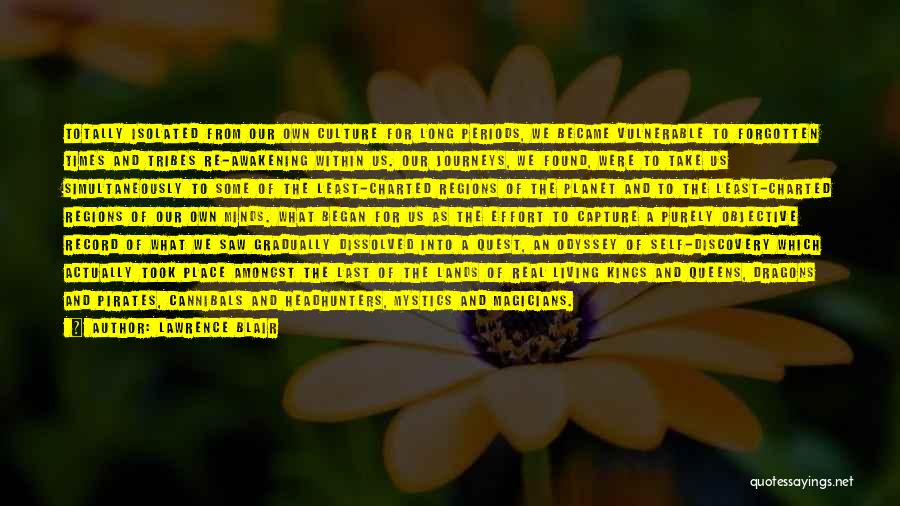Lawrence Blair Quotes: Totally Isolated From Our Own Culture For Long Periods, We Became Vulnerable To Forgotten Times And Tribes Re-awakening Within Us.