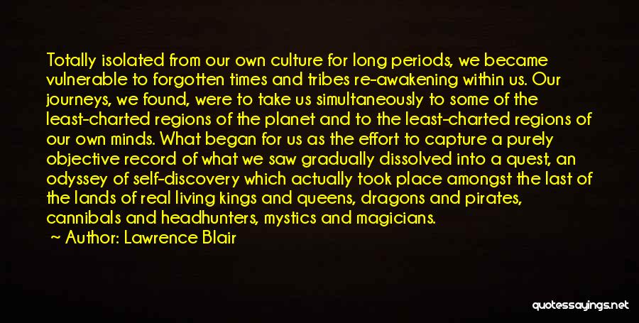 Lawrence Blair Quotes: Totally Isolated From Our Own Culture For Long Periods, We Became Vulnerable To Forgotten Times And Tribes Re-awakening Within Us.