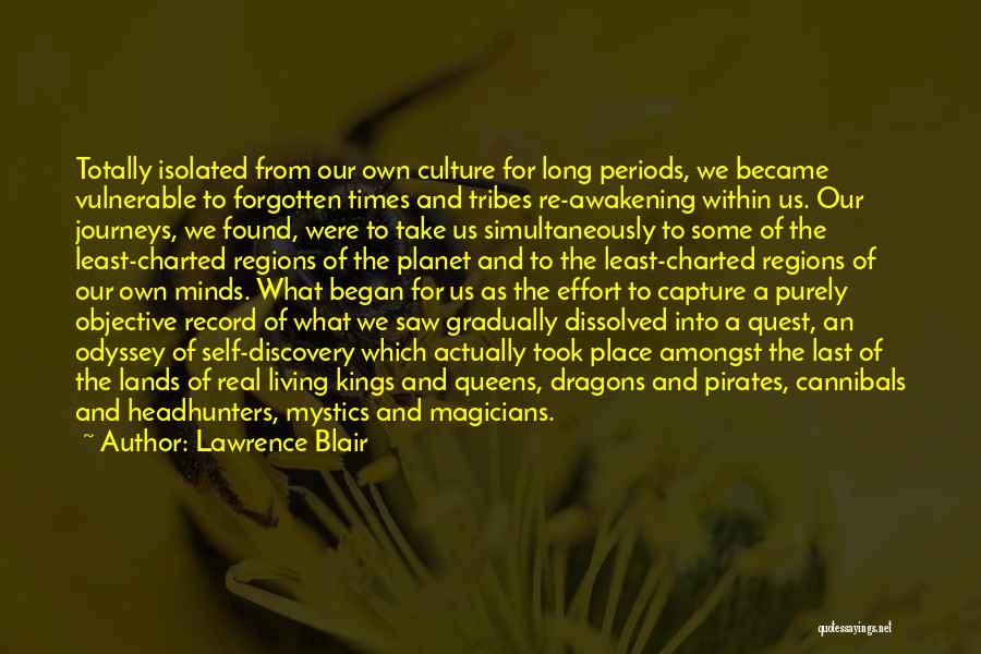 Lawrence Blair Quotes: Totally Isolated From Our Own Culture For Long Periods, We Became Vulnerable To Forgotten Times And Tribes Re-awakening Within Us.