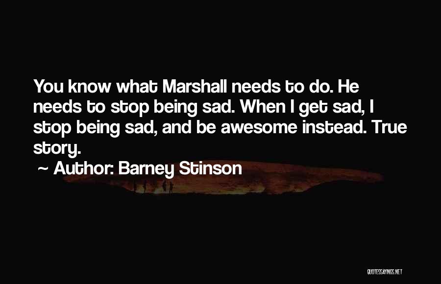 Barney Stinson Quotes: You Know What Marshall Needs To Do. He Needs To Stop Being Sad. When I Get Sad, I Stop Being