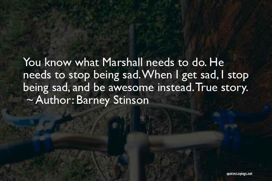 Barney Stinson Quotes: You Know What Marshall Needs To Do. He Needs To Stop Being Sad. When I Get Sad, I Stop Being