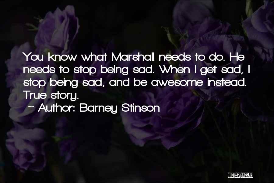 Barney Stinson Quotes: You Know What Marshall Needs To Do. He Needs To Stop Being Sad. When I Get Sad, I Stop Being