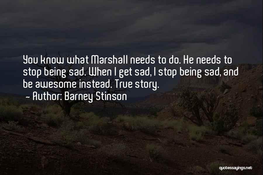 Barney Stinson Quotes: You Know What Marshall Needs To Do. He Needs To Stop Being Sad. When I Get Sad, I Stop Being