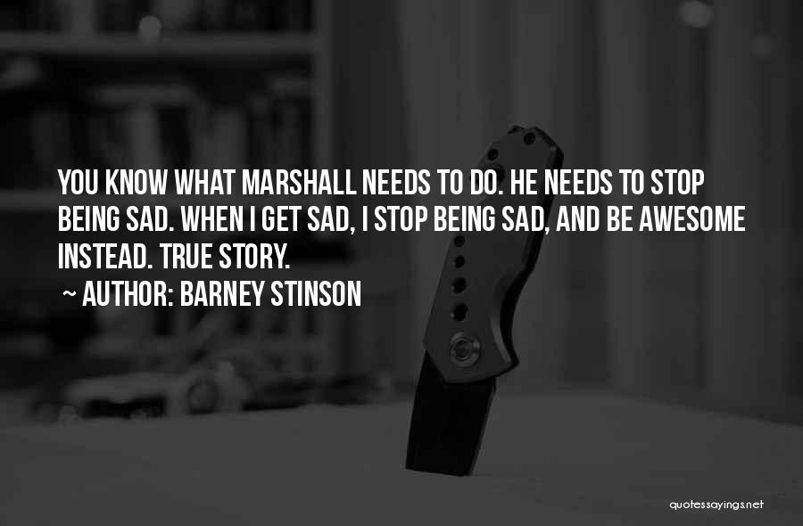 Barney Stinson Quotes: You Know What Marshall Needs To Do. He Needs To Stop Being Sad. When I Get Sad, I Stop Being