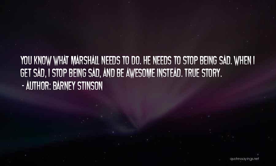 Barney Stinson Quotes: You Know What Marshall Needs To Do. He Needs To Stop Being Sad. When I Get Sad, I Stop Being