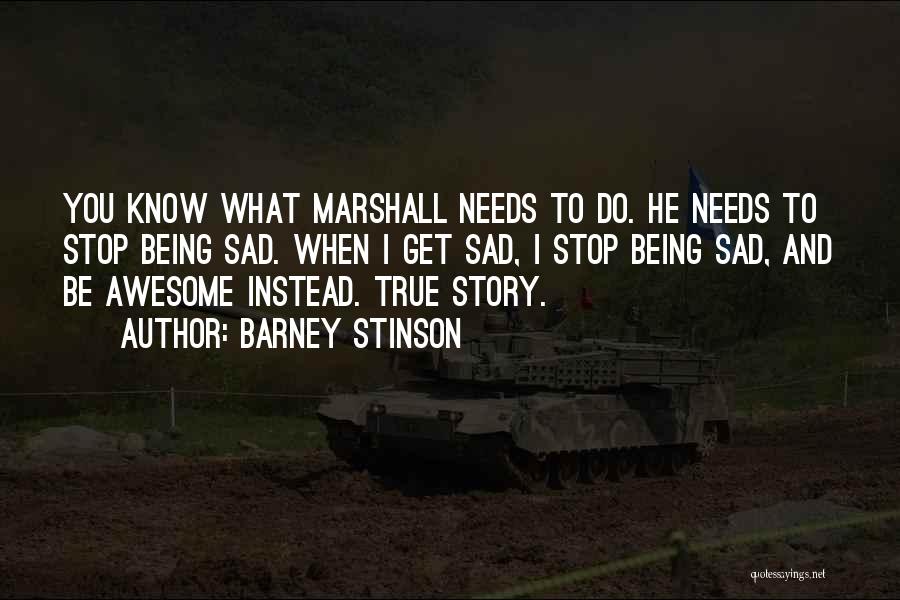 Barney Stinson Quotes: You Know What Marshall Needs To Do. He Needs To Stop Being Sad. When I Get Sad, I Stop Being