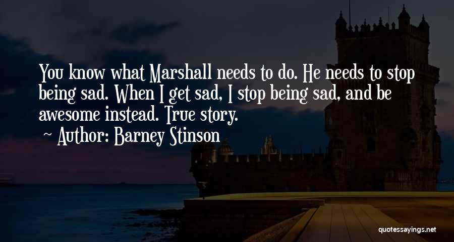 Barney Stinson Quotes: You Know What Marshall Needs To Do. He Needs To Stop Being Sad. When I Get Sad, I Stop Being