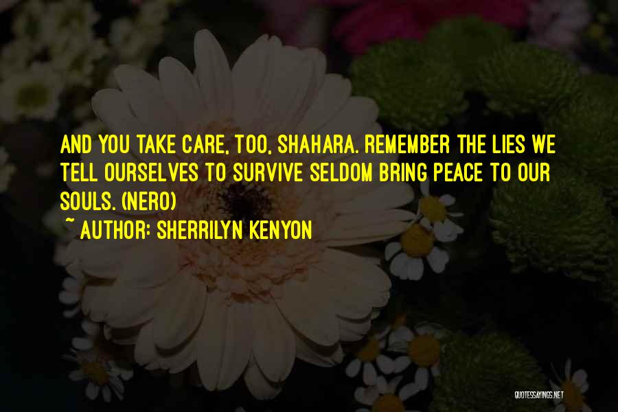 Sherrilyn Kenyon Quotes: And You Take Care, Too, Shahara. Remember The Lies We Tell Ourselves To Survive Seldom Bring Peace To Our Souls.