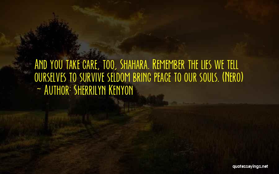 Sherrilyn Kenyon Quotes: And You Take Care, Too, Shahara. Remember The Lies We Tell Ourselves To Survive Seldom Bring Peace To Our Souls.