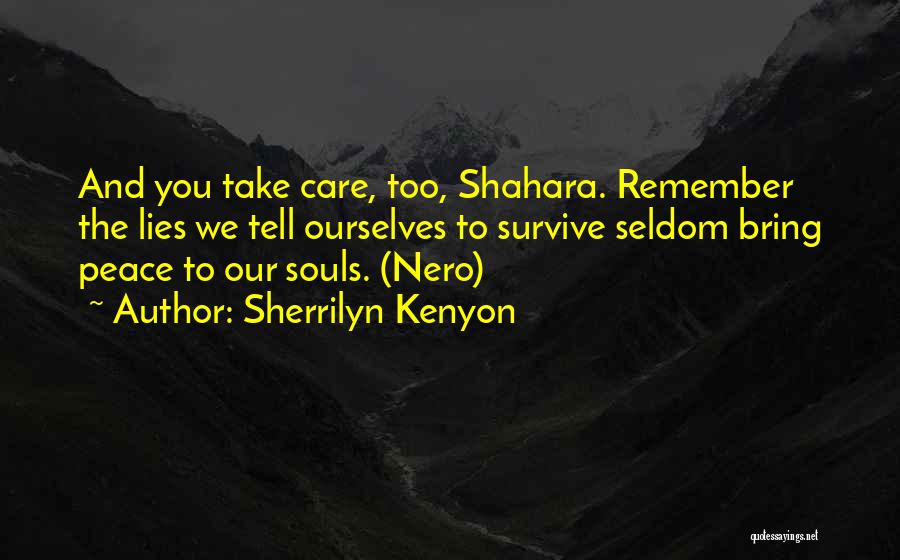 Sherrilyn Kenyon Quotes: And You Take Care, Too, Shahara. Remember The Lies We Tell Ourselves To Survive Seldom Bring Peace To Our Souls.
