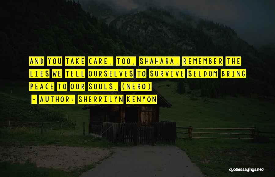 Sherrilyn Kenyon Quotes: And You Take Care, Too, Shahara. Remember The Lies We Tell Ourselves To Survive Seldom Bring Peace To Our Souls.