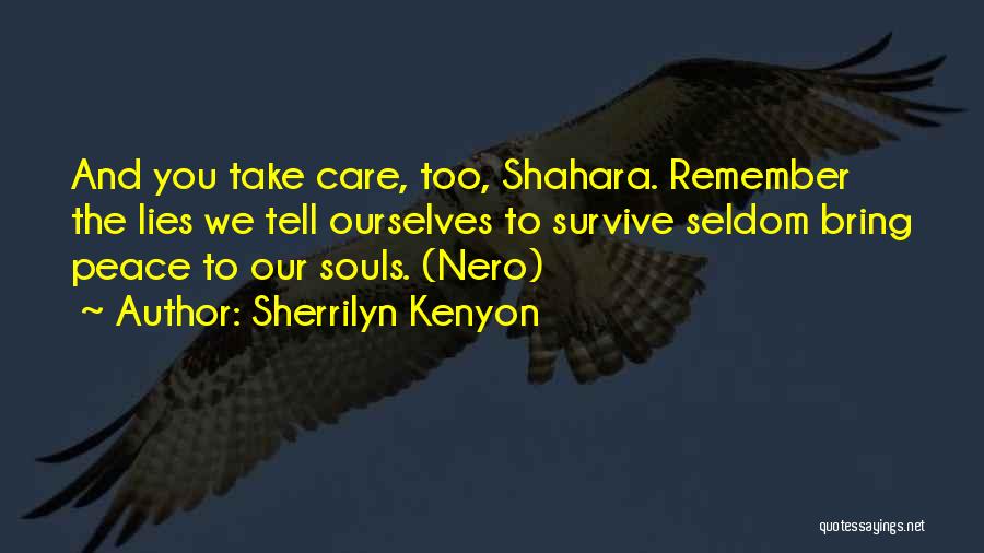 Sherrilyn Kenyon Quotes: And You Take Care, Too, Shahara. Remember The Lies We Tell Ourselves To Survive Seldom Bring Peace To Our Souls.