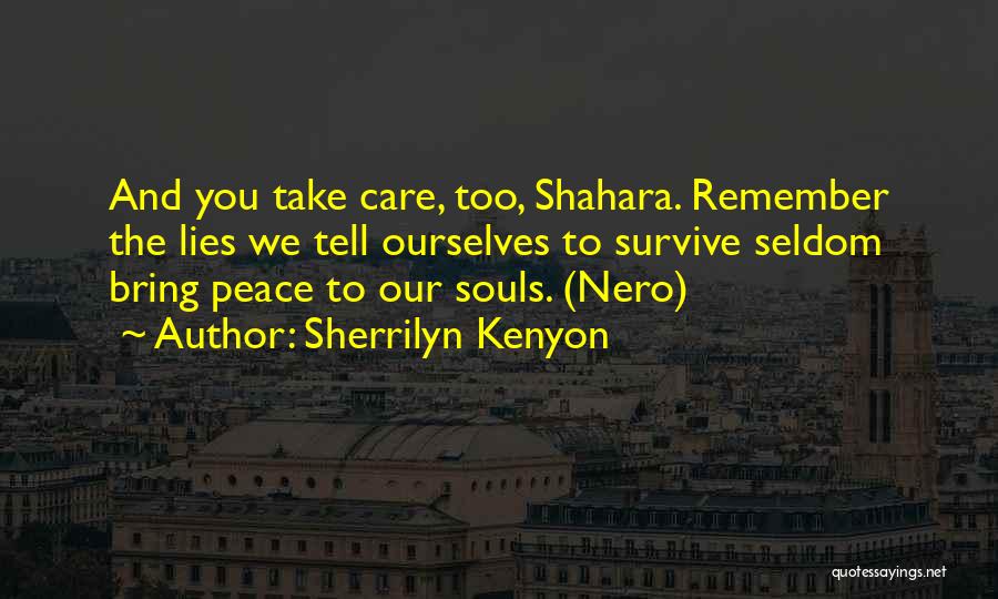 Sherrilyn Kenyon Quotes: And You Take Care, Too, Shahara. Remember The Lies We Tell Ourselves To Survive Seldom Bring Peace To Our Souls.