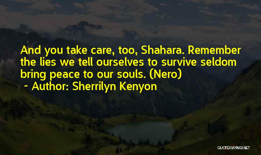 Sherrilyn Kenyon Quotes: And You Take Care, Too, Shahara. Remember The Lies We Tell Ourselves To Survive Seldom Bring Peace To Our Souls.