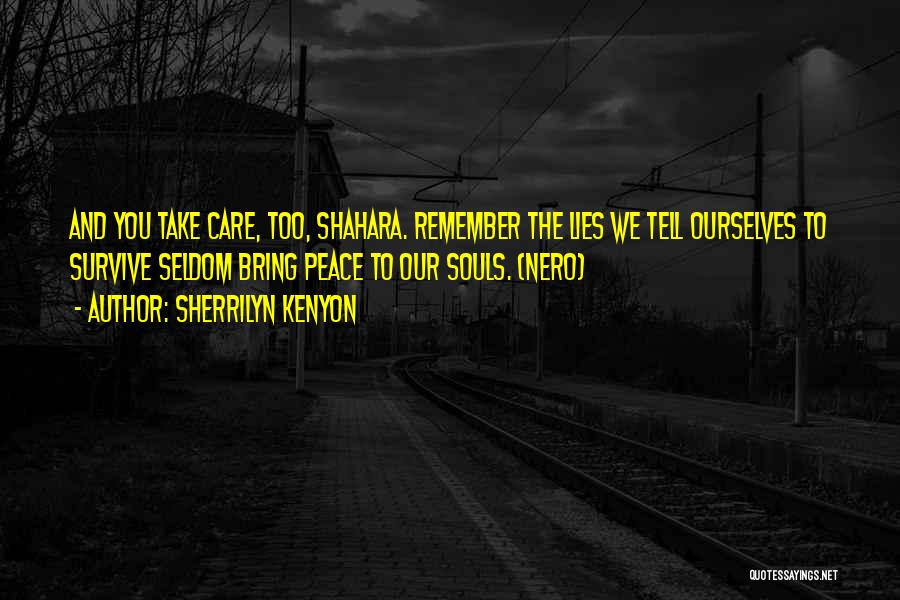 Sherrilyn Kenyon Quotes: And You Take Care, Too, Shahara. Remember The Lies We Tell Ourselves To Survive Seldom Bring Peace To Our Souls.