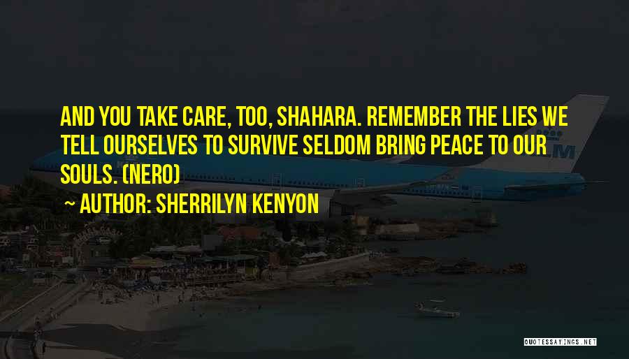 Sherrilyn Kenyon Quotes: And You Take Care, Too, Shahara. Remember The Lies We Tell Ourselves To Survive Seldom Bring Peace To Our Souls.