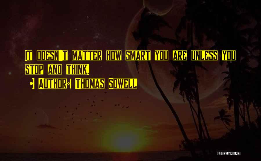 Thomas Sowell Quotes: It Doesn't Matter How Smart You Are Unless You Stop And Think.